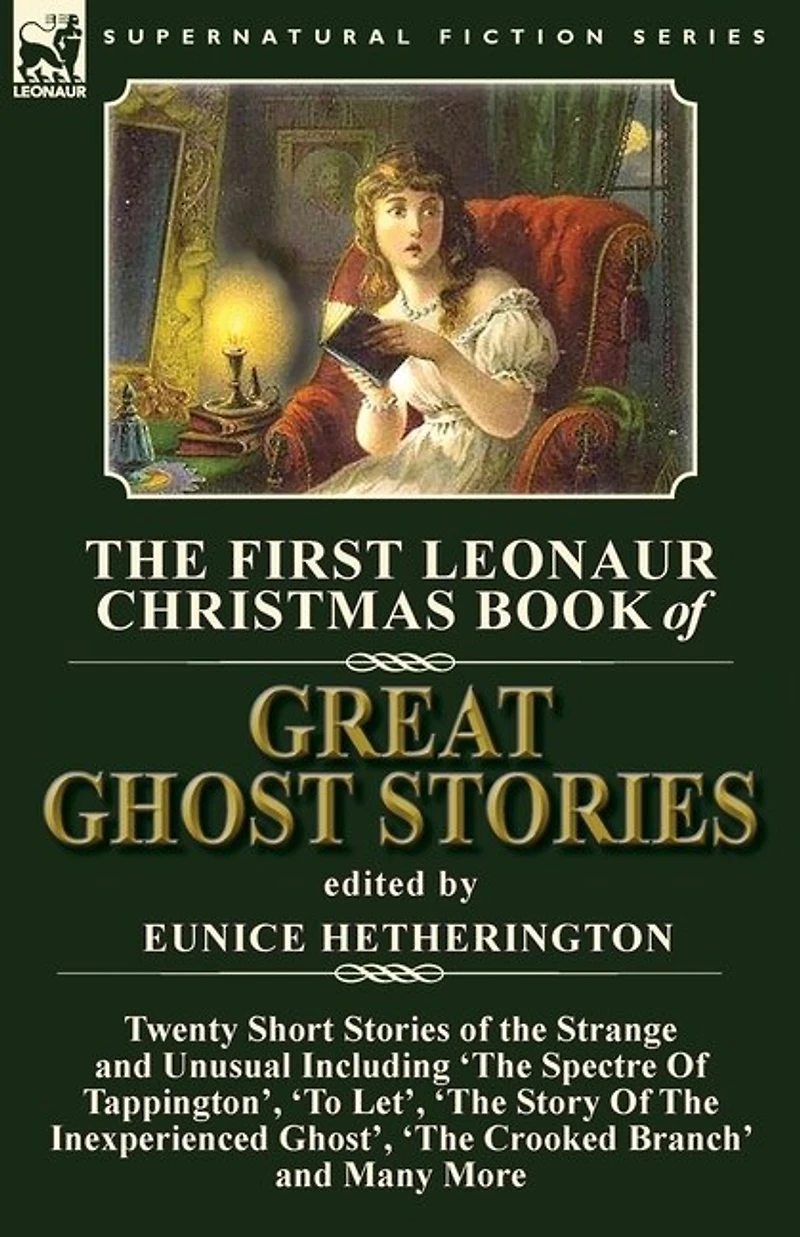 the First Leonaur Christmas Book of Great Ghost Stories: Twenty Short Stories Strange and Unusual Including 'The Spectre Tappington', 'To Let', Story Inexperienced Ghost' Crooked Branch'