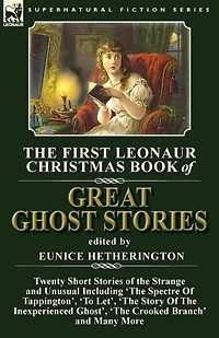 the First Leonaur Christmas Book of Great Ghost Stories: Twenty Short Stories Strange and Unusual Including 'The Spectre Tappington', 'To Let', Story Inexperienced Ghost' Crooked Branch'