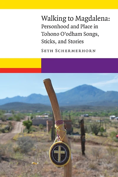 Walking to Magdalena: Personhood and Place Tohono O'odham Songs, Sticks, Stories