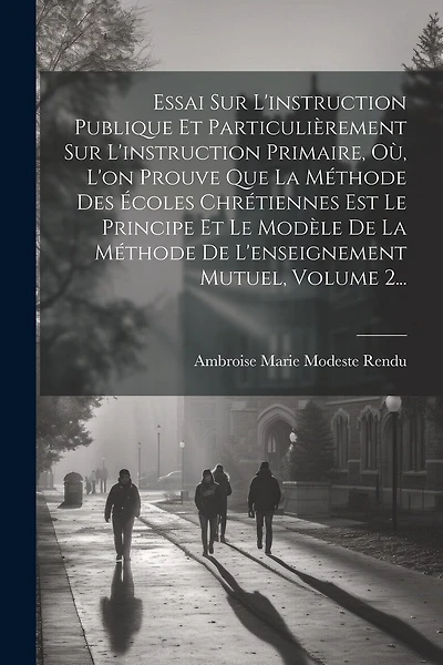 Essai Sur L'instruction Publique Et Particulièrement Sur L'instruction Primaire, Où, L'on Prouve Que La Méthode Des Écoles Chrétiennes Est Le Principe Et Le Modèle De La Méthode De L'enseignement Mutuel, Volume 2...