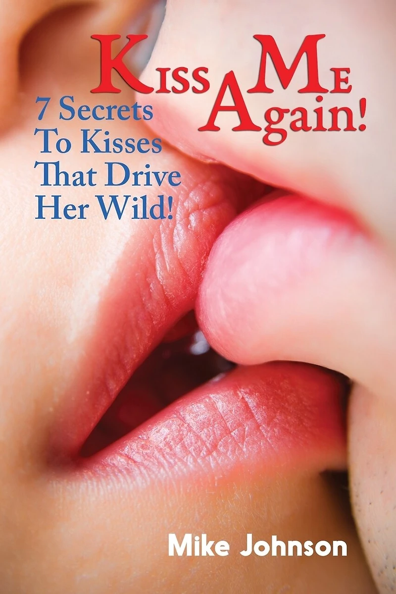 Kiss Me Again!: 7 Secrets to Kisses that Drive Her Wild