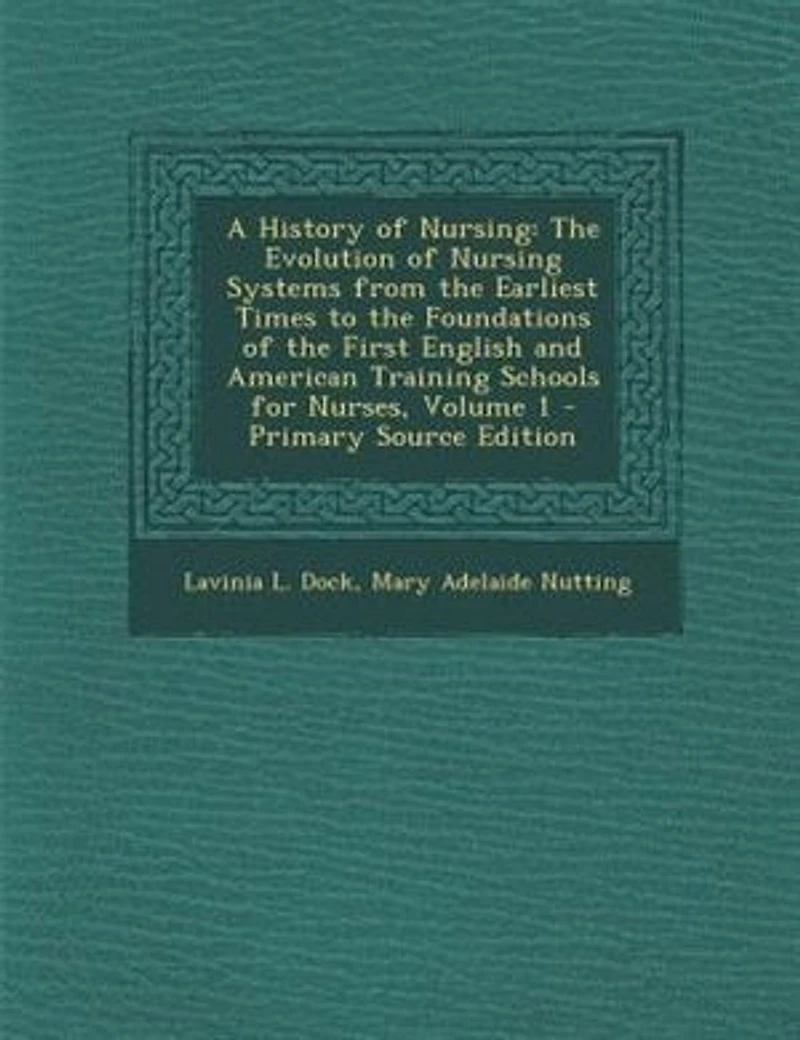 A History of Nursing: The Evolution of Nursing Systems from the Earliest Times to the Foundations of the First English an
