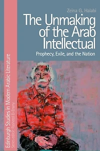 the Unmaking of Arab Intellectual: Prophecy, Exile and Nation