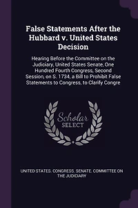 False Statements After the Hubbard v. United States Decision: Hearing Before Committee on Judiciary, Senate, One Hundred Fourth Congress, Second Session, S. 1734, a Bill to Prohibit Clarify Congre
