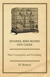 Aviaries, Bird-Rooms and Cages - Their Construction Furnishing