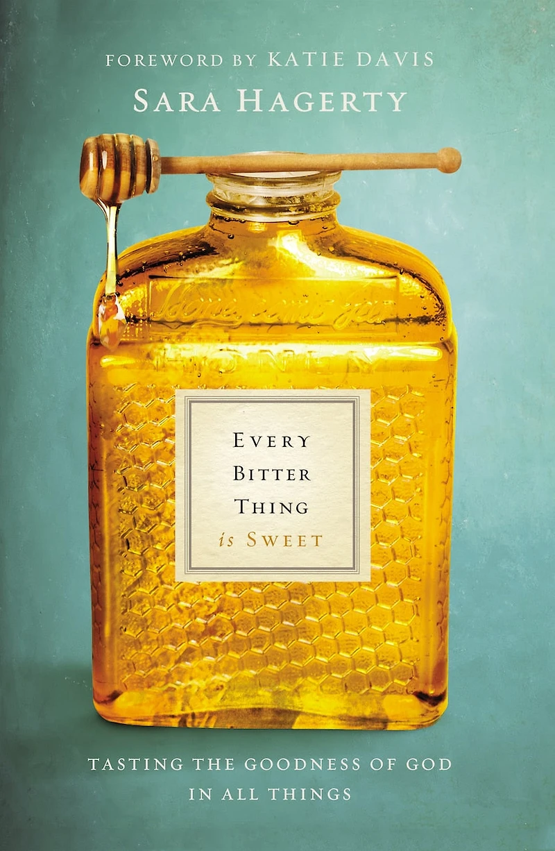 Every Bitter Thing Is Sweet: Tasting The Goodness Of God In All Things
