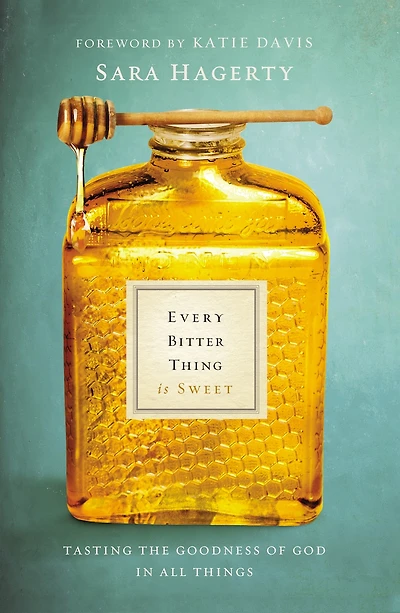 Every Bitter Thing Is Sweet: Tasting The Goodness Of God In All Things