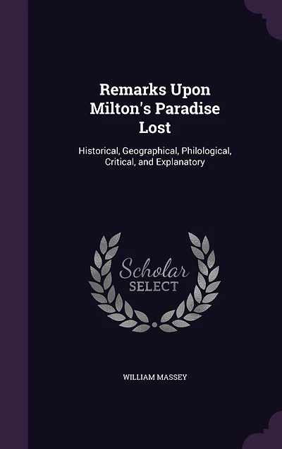 Remarks Upon Milton's Paradise Lost. Historical, Geographical, Philological, Critical, and Explanatory. By W. Massey