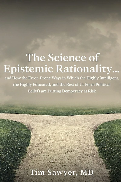 The Science of Epistemic Rationality: How the Error-Prone Ways in Which the Highly Intelligent, the Highly Educated, and the Rest of Us Form Political Beliefs are Putting Democracy at Risk