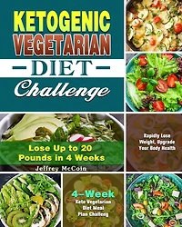 Ketogenic Vegetarian Diet Challenge: 4-Week Keto Vegetarian Diet Meal Plan Challenge - Rapidly Lose Weight, Upgrade Your Body Health - Lose Up to 20 Pounds in 4 Weeks
