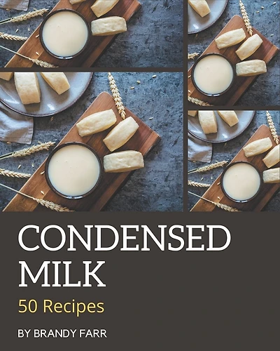 50 Condensed Milk Recipes: A Must-have Condensed Milk Cookbook for Everyone