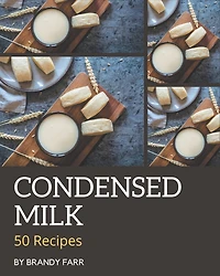 50 Condensed Milk Recipes: A Must-have Condensed Milk Cookbook for Everyone