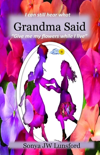 I Can Still Hear What Grandma Said "give Me My Flowers While I Live"