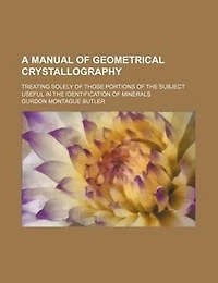 A Manual of Geometrical Crystallography, Treating Solely Those Portions the Subject Useful Identification Minerals