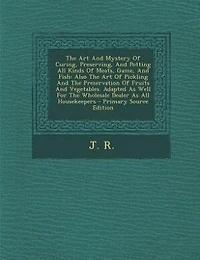 the Art and Mystery of Curing, Preserving, Potting All Kinds Meats, Game, Fish: Also Pickling Preservation Fruits Vegetables, by a Wholesale Curer Com