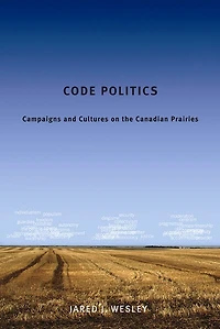 Code Politics: Campaigns and Cultures on the Canadian Prairies