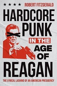 Hardcore Punk The Age of Reagan: Lyrical Lashing an American Presidency