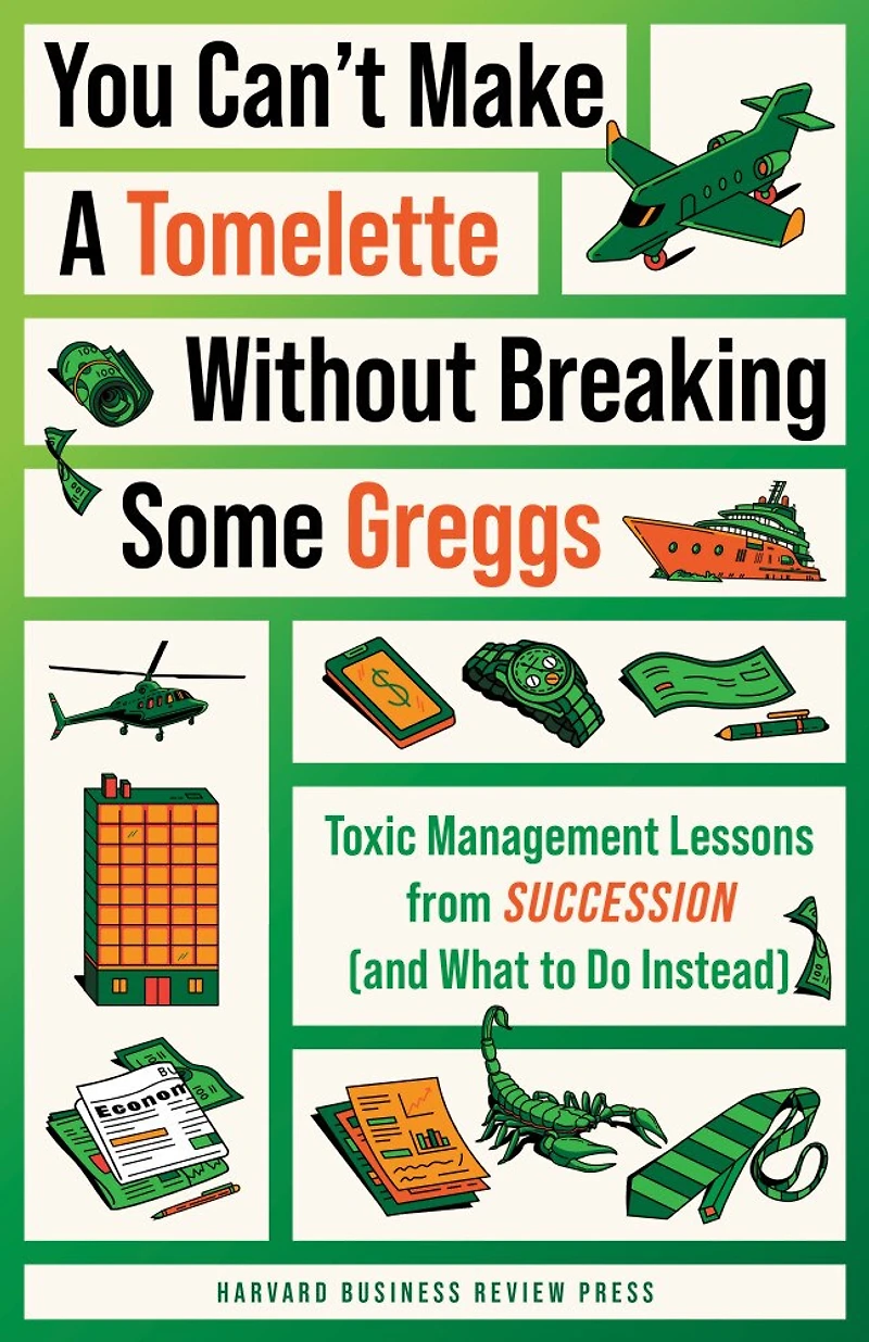 You Can't Make a Tomelette without Breaking Some Greggs: Toxic Management Lessons from "Succession" (and What to Do Instead)