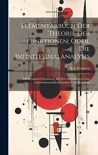 Elementarbuch Der Theorie Der Funktionen; Oder, Die Infinitesimalanalysis: Mit Besonderer Beziehung Auf Ihre Anwendung in Den Naturwissenschaften, Künsten Und Gewerben