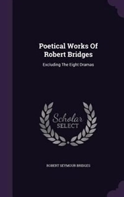 Poetical Works Of Robert Bridges: Excluding The Eight Dramas
