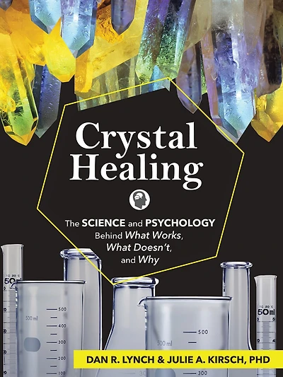 Crystal Healing: The Science And Psychology Behind What Works, What Doesn't, And Why