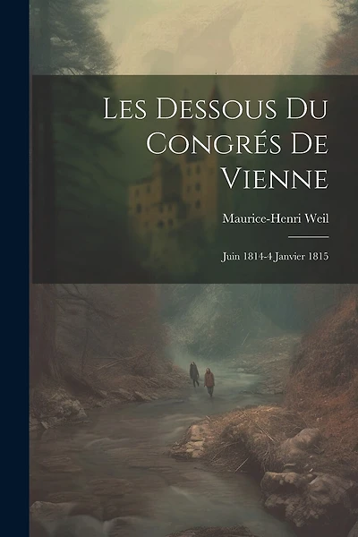 Les Dessous Du Congrés De Vienne: Juin 1814-4 Janvier 1815