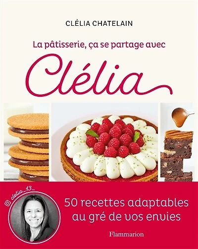La pâtisserie, ça se partage avec Clélia : 50 recettes adaptables au gré de vos envies: envies