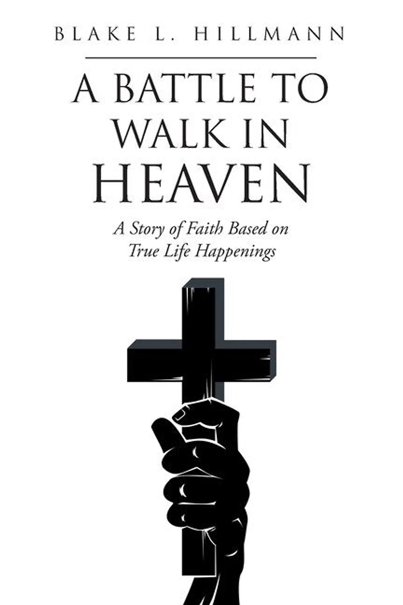 A Battle to Walk Heaven: Story of Faith Based on True Life Happenings