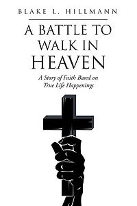 A Battle to Walk Heaven: Story of Faith Based on True Life Happenings