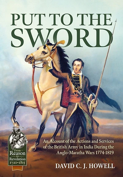Put to the Sword: An Account of the Actions and Services of the British Army in India During the Anglo-Maratha Wars 1774-1819