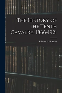 The History of the Tenth Cavalry, 1866-1921