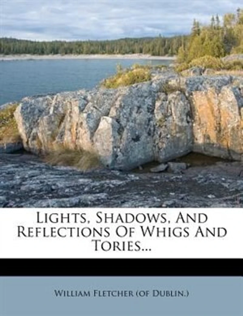 Lights, Shadows, and Reflections of Whigs Tories (Classic Reprint)