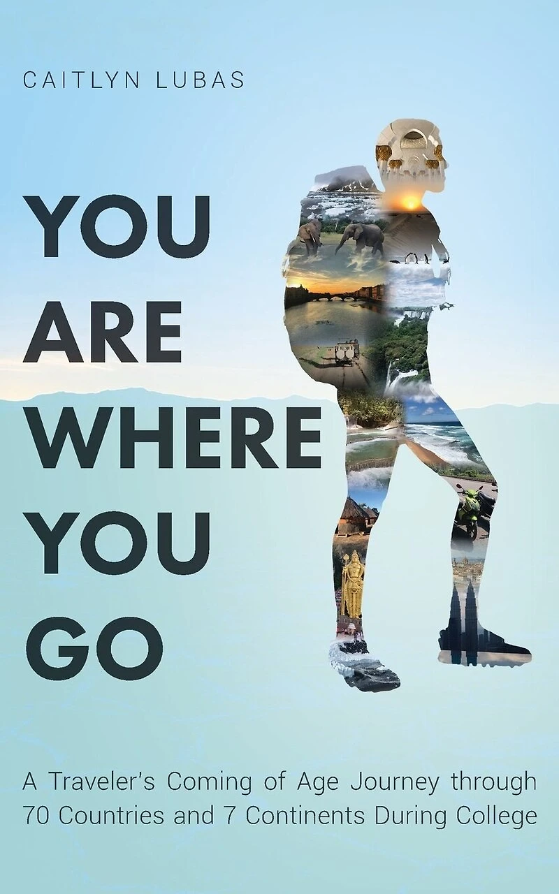You Are Where You Go: A Traveler's Coming of Age Journey Through 70 Countries and 7 Continents During College