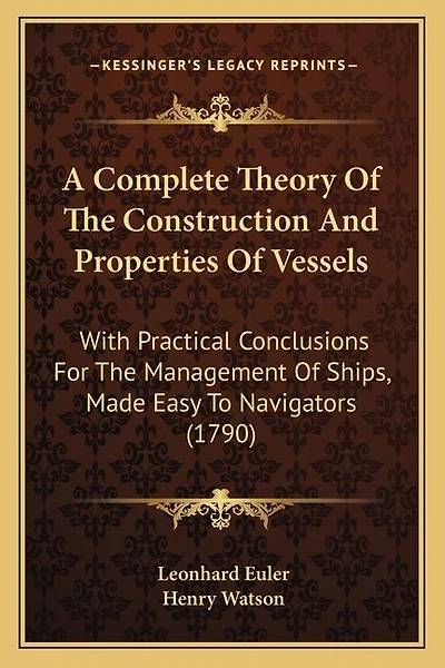 A Complete Theory Of The Construction And Properties Of Vessels: With Practical Conclusions For The Management Of Ships, Made Easy To Navigators (1790)
