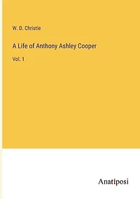 A Life of Anthony Ashley Cooper: Vol. 1