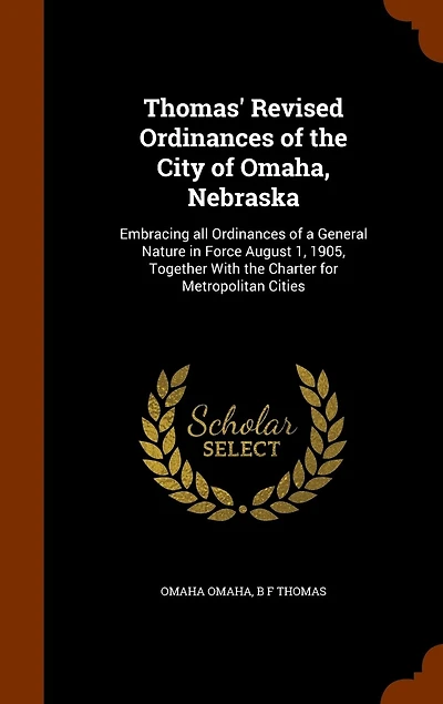 Thomas' Revised Ordinances of the City Omaha Nebraska: Embracing All a General Nature Force August 1, 1905, Together With Charter for
