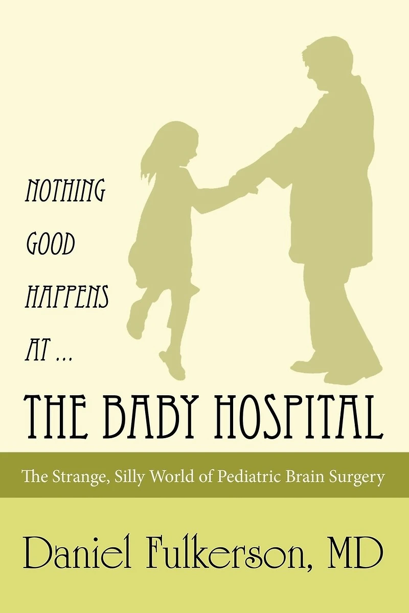 Nothing Good Happens at ... The Baby Hospital: Strange, Silly World of Pediatric Brain Surgery