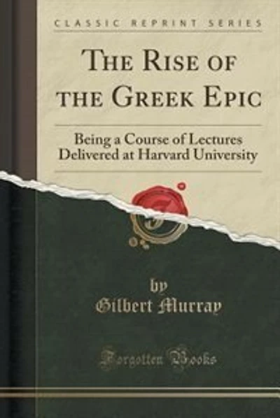 The Rise of the Greek Epic: Being a Course of Lectures Delivered at Harvard University (Classic Reprint)