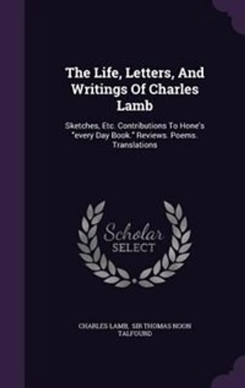 The Life, Letters, And Writings Of Charles Lamb: Sketches, Etc. Contributions To Hone's every Day Book. Reviews. Poems. Translations