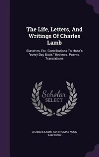 The Life, Letters, And Writings Of Charles Lamb: Sketches, Etc. Contributions To Hone's every Day Book. Reviews. Poems. Translations