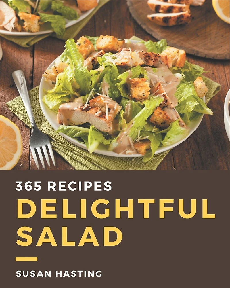 365 Delightful Salad Recipes: A Salad Cookbook Everyone Loves!