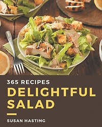 365 Delightful Salad Recipes: A Salad Cookbook Everyone Loves!