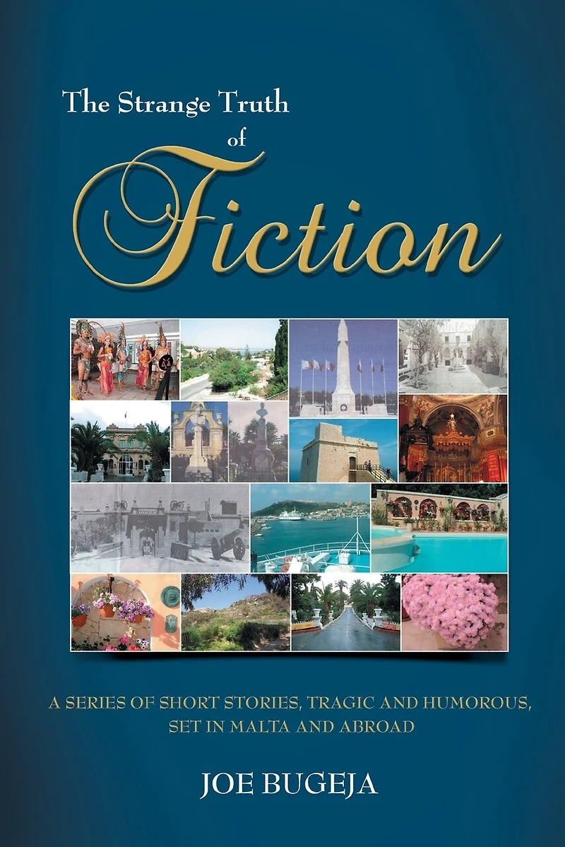 The Strange Truth Of Fiction: A Series Short Stories, Tragic And Humorous Set Malta Abroad