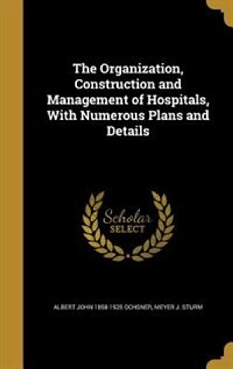 The Organization, Construction and Management of Hospitals, With Numerous Plans Details