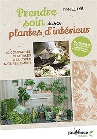 Prendre soin de ses plantes d'intérieur: 100 compagnes végétales à cultiver naturellement