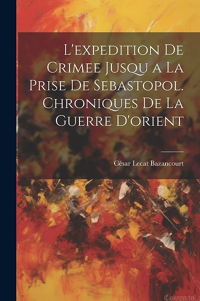 L'expedition De Crimee Jusqu a La Prise De Sebastopol. Chroniques De La Guerre D'orient