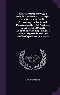 Analytical Psychology; a Practical Manual for Colleges and Normal Schools, Presenting the Facts and Principles of Mental Analysis in the Form of Simple Illustrations and Experiments, With 42 Figures in the Text and 39 Experimental Charts