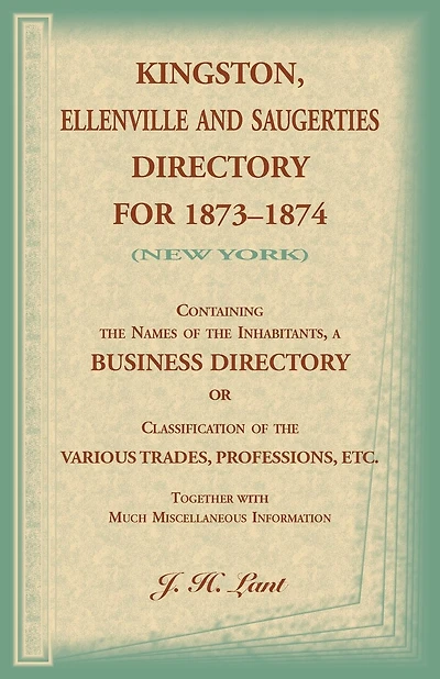 Kingston, Ellenville and Saugerties Directory for 1873-1874 (New York): Containing the Names of the Inhabitants, a Business Directory or Classification of the Various