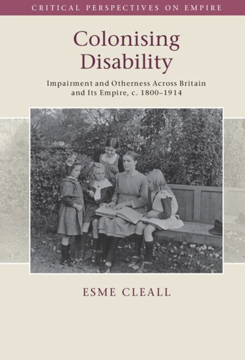 Colonising Disability: Impairment and Otherness Across Britain Its Empire, c. 1800–1914