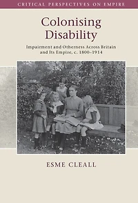 Colonising Disability: Impairment and Otherness Across Britain Its Empire, c. 1800–1914